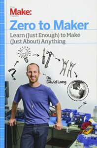 Zero to Maker: Learn (Just Enough) to Make (Just About) Anything